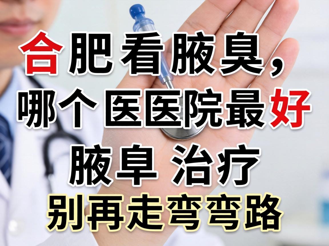 合肥看腋臭,哪个医院最好?腋臭治疗别再走弯路 合肥看腋臭,哪个医院最好?腋臭治疗别再走弯路