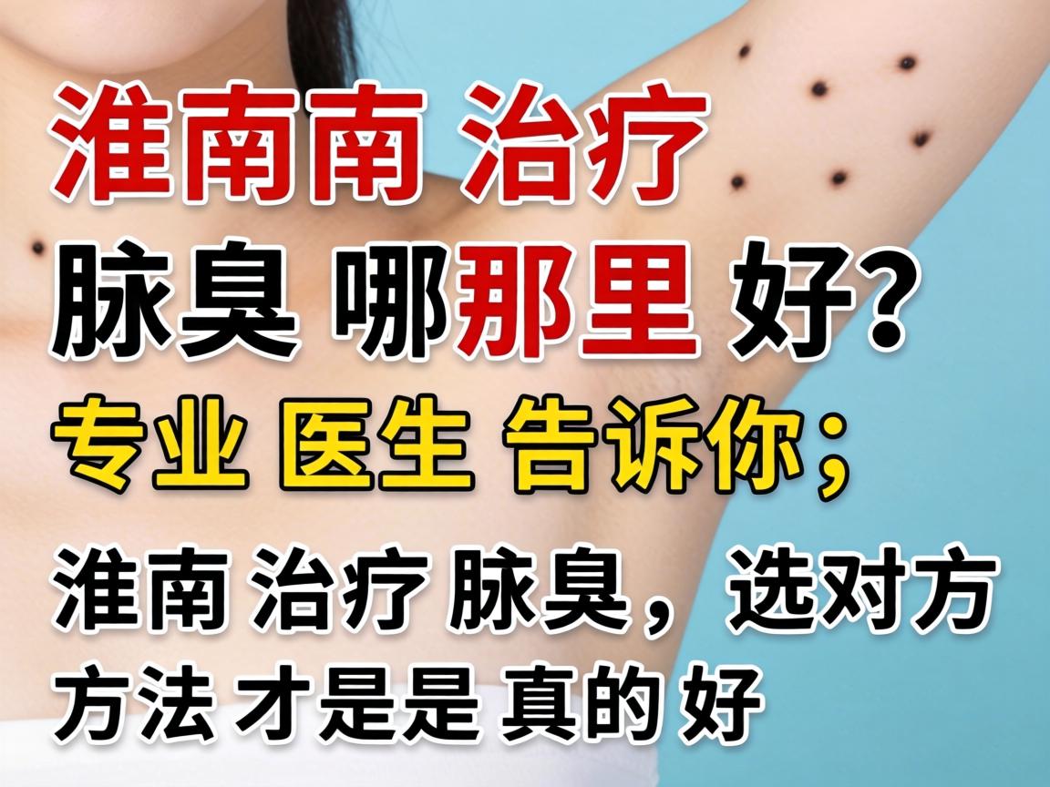 淮南治疗腋臭哪里好?专业医生告诉你,淮南治疗腋臭,选对方法才是真的好 淮南治疗腋臭哪里好?专业医生告诉你,淮南治疗腋臭,选对方法才是真的好