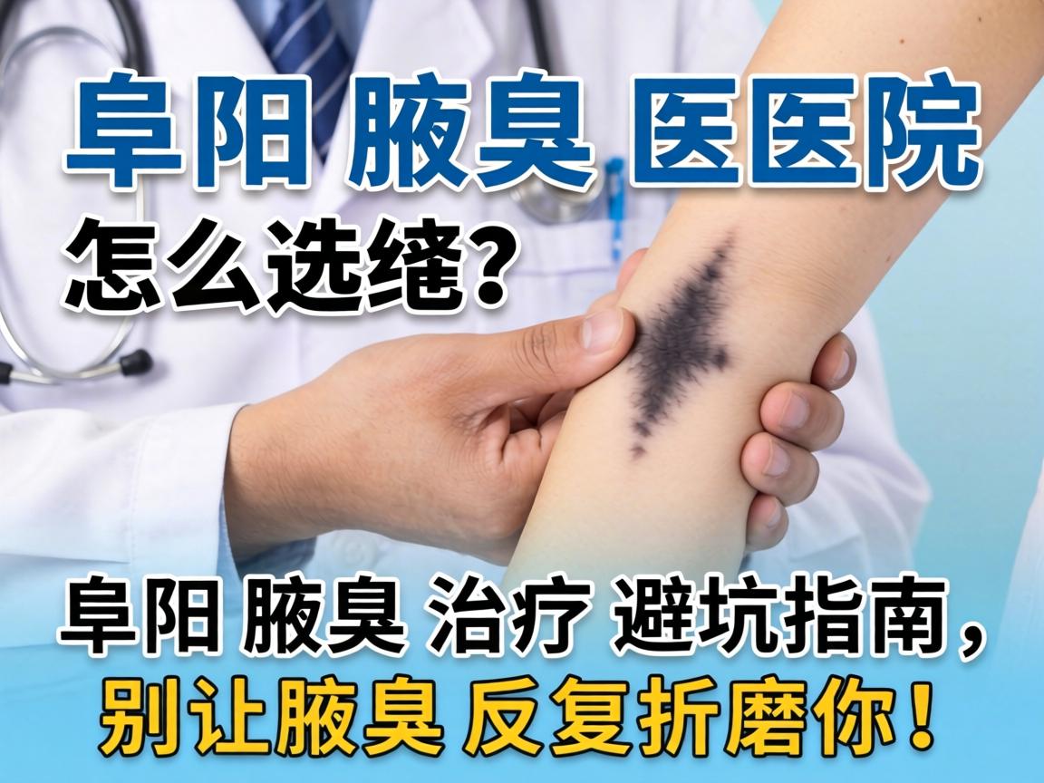 阜阳腋臭医院怎么选?阜阳腋臭治疗避坑指南,别让腋臭反复折磨你! 阜阳腋臭医院怎么选?阜阳腋臭治疗避坑指南,别让腋臭反复折磨你!