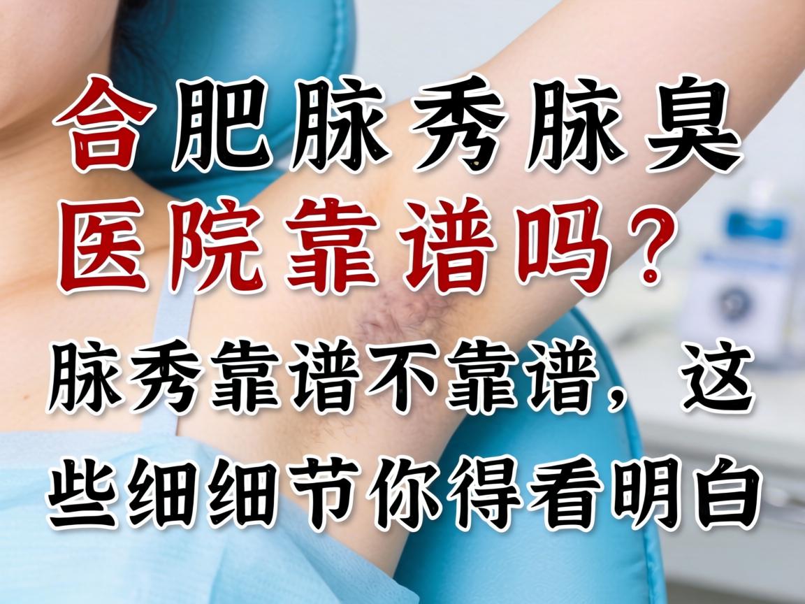 合肥腋秀腋臭医院靠谱吗?腋秀靠谱不靠谱,这些细节你得看明白 合肥腋秀腋臭医院靠谱吗?腋秀靠谱不靠谱,这些细节你得看明白