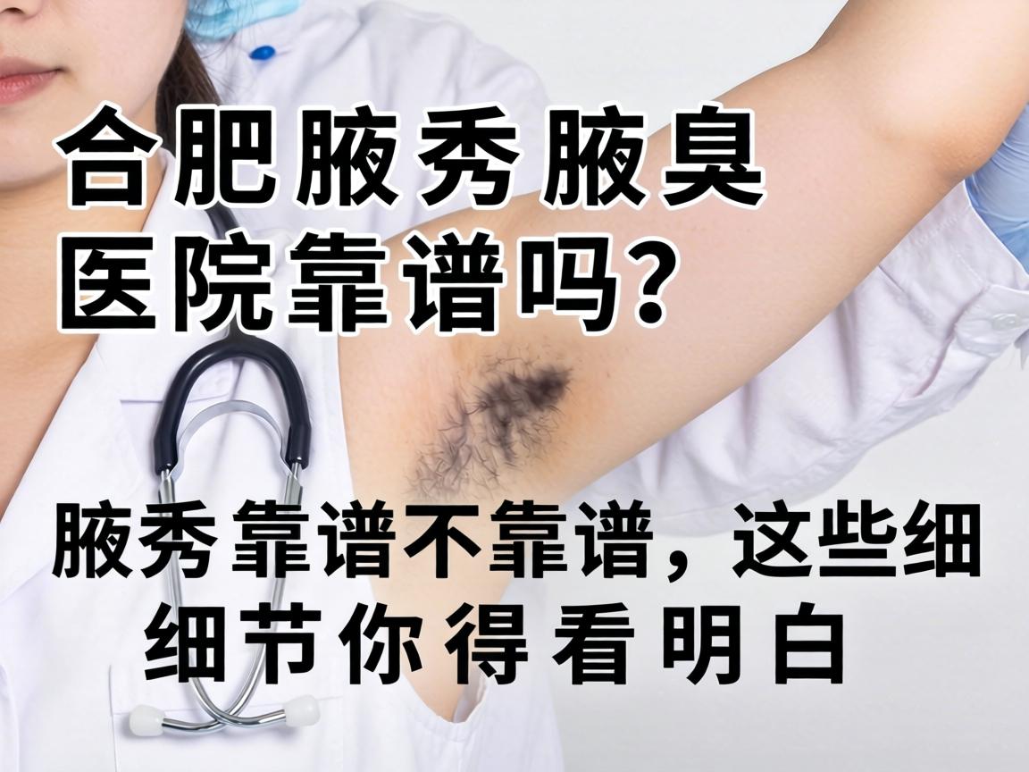 合肥腋秀腋臭医院靠谱吗?腋秀靠谱不靠谱,这些细节你得看明白 合肥腋秀腋臭医院靠谱吗?腋秀靠谱不靠谱,这些细节你得看明白