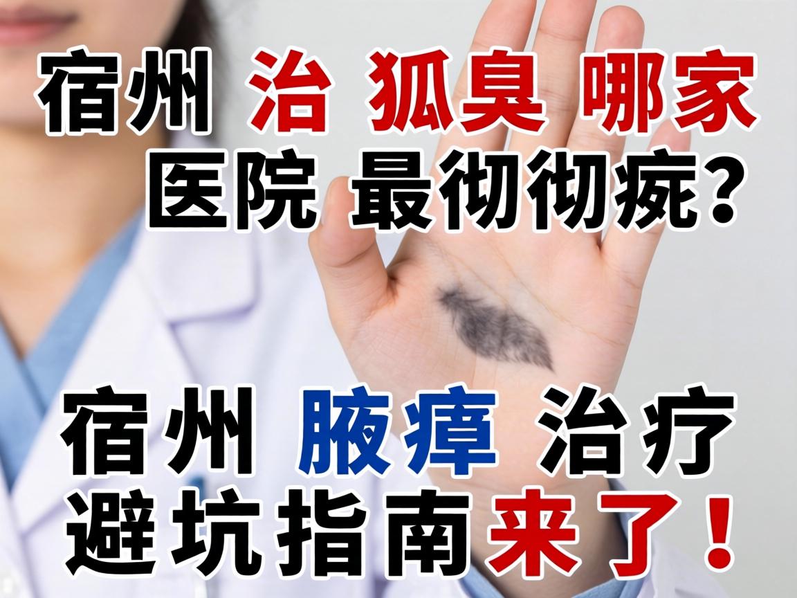 宿州治狐臭哪家医院最彻底?宿州腋臭治疗避坑指南来了! 宿州治狐臭哪家医院最彻底?宿州腋臭治疗避坑指南来了!