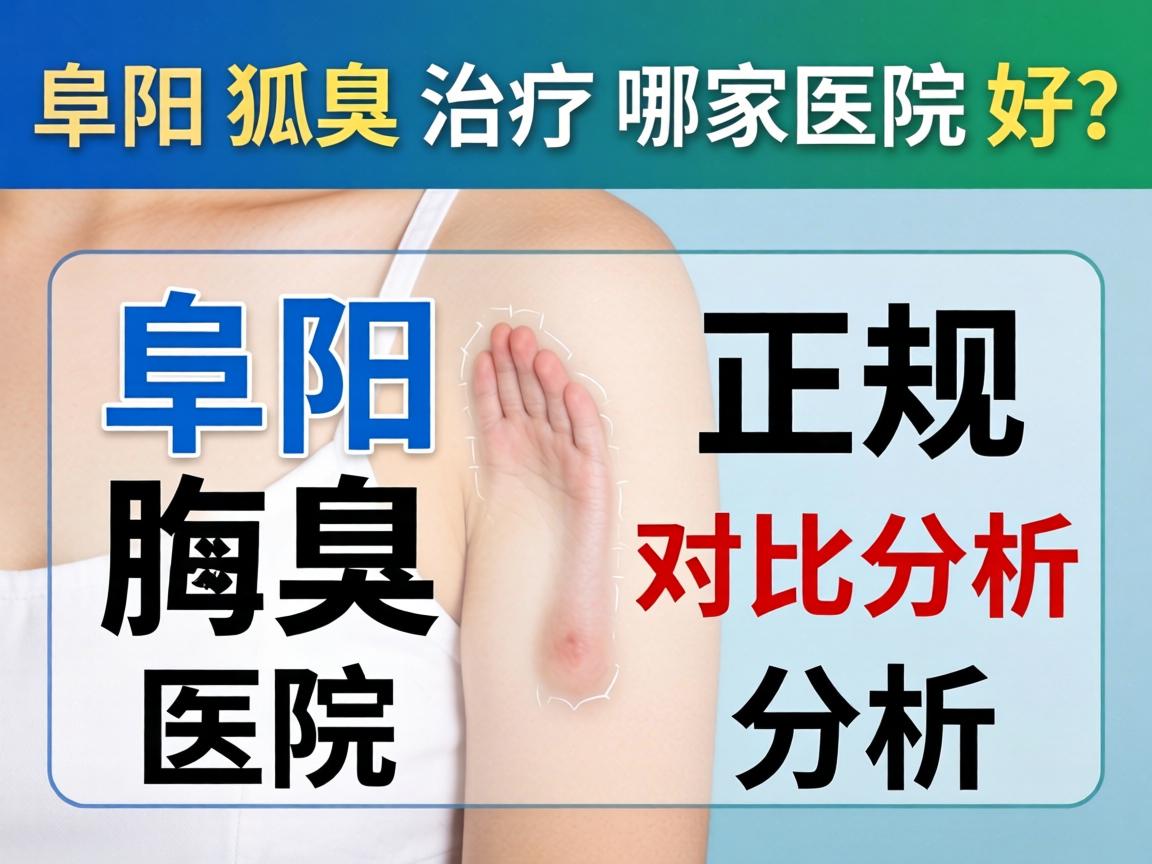 阜阳狐臭治疗哪家医院好?阜阳正规腋臭医院对比分析 阜阳狐臭治疗哪家医院好?阜阳正规腋臭医院对比分析