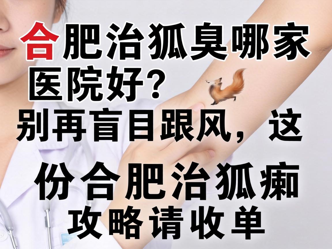 合肥治狐臭哪家医院好?别再盲目跟风,这份合肥治狐臭攻略请收好 合肥治狐臭哪家医院好?别再盲目跟风,这份合肥治狐臭攻略请收好