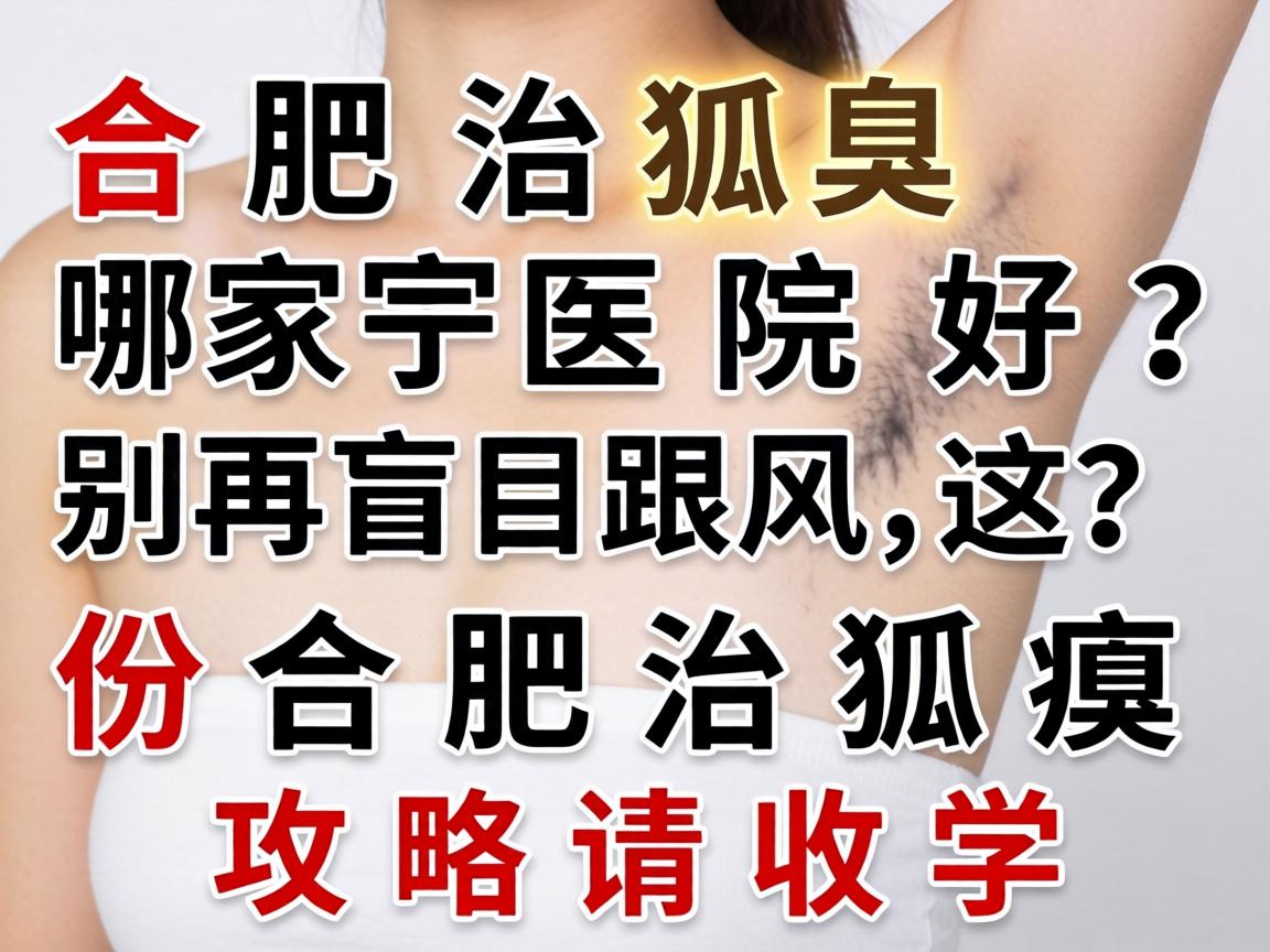 合肥治狐臭哪家医院好?别再盲目跟风,这份合肥治狐臭攻略请收好 合肥治狐臭哪家医院好?别再盲目跟风,这份合肥治狐臭攻略请收好