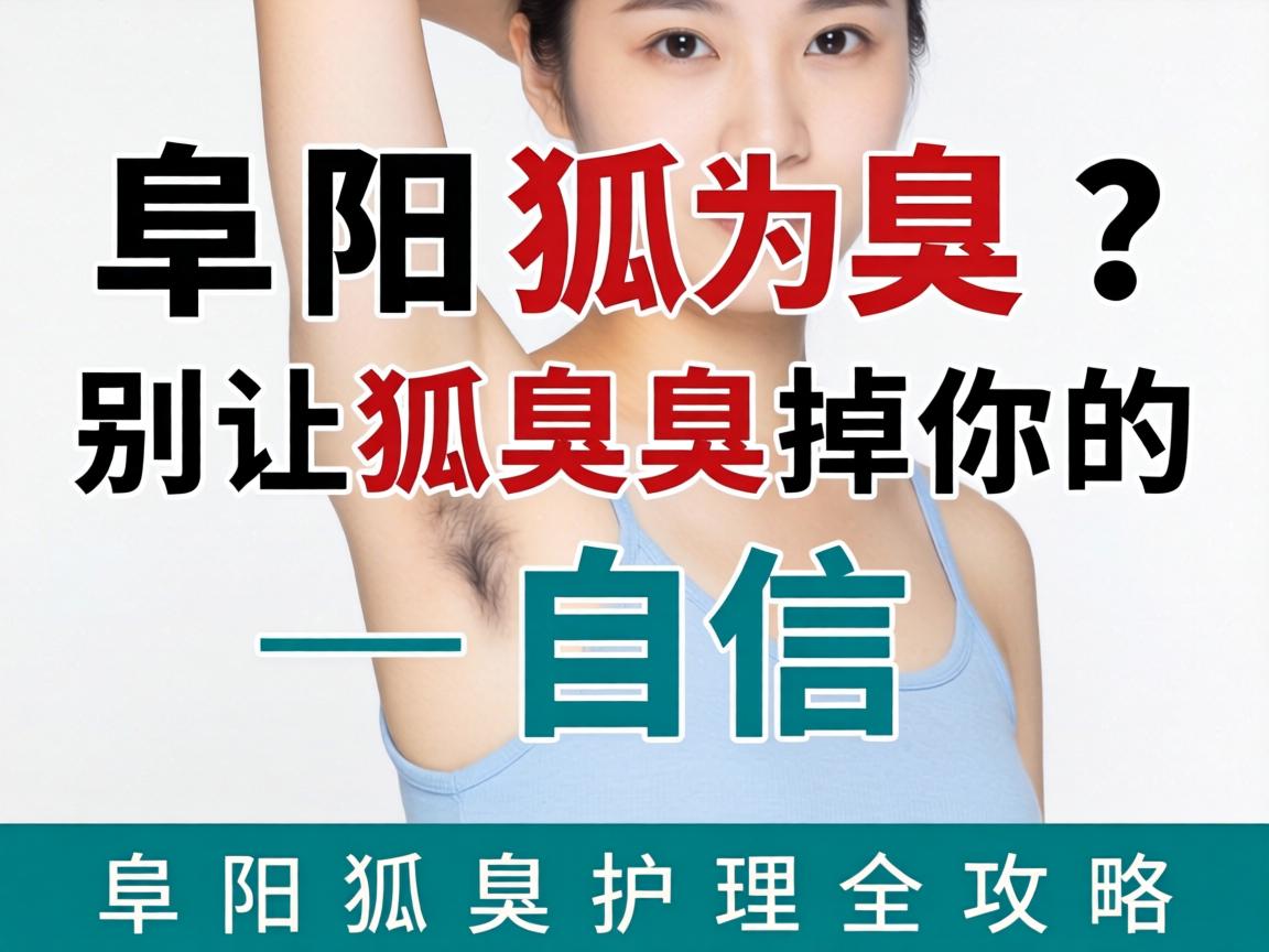 阜阳狐臭？别让狐臭臭掉你的自信—阜阳狐臭护理全攻略