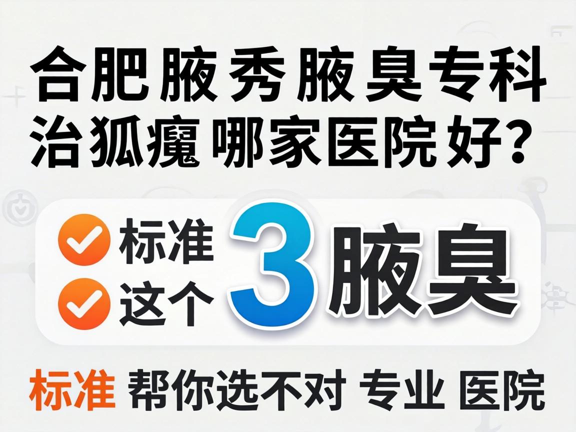 合肥腋秀腋臭专科,治狐臭哪家医院好?这3个标准帮你选对专业医院 合肥腋秀腋臭专科,治狐臭哪家医院好?这3个标准帮你选对专业医院