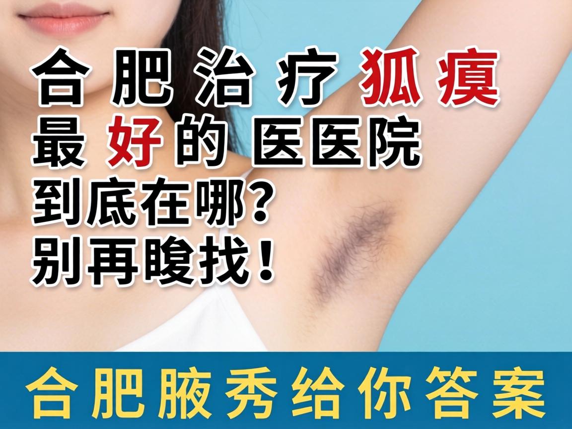合肥治疗狐臭最好的医院到底在哪？别再瞎找！合肥腋秀给你答案