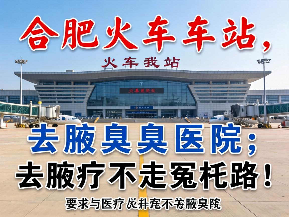合肥火车站去腋臭医院，去腋臭不走冤枉路！