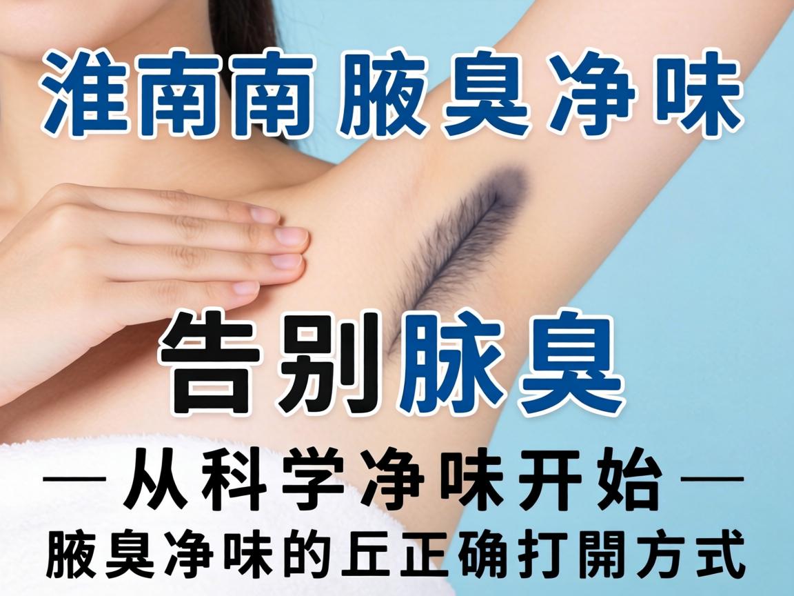 淮南腋臭净味，告别腋臭，从科学净味开始—腋臭净味的正确打开方式