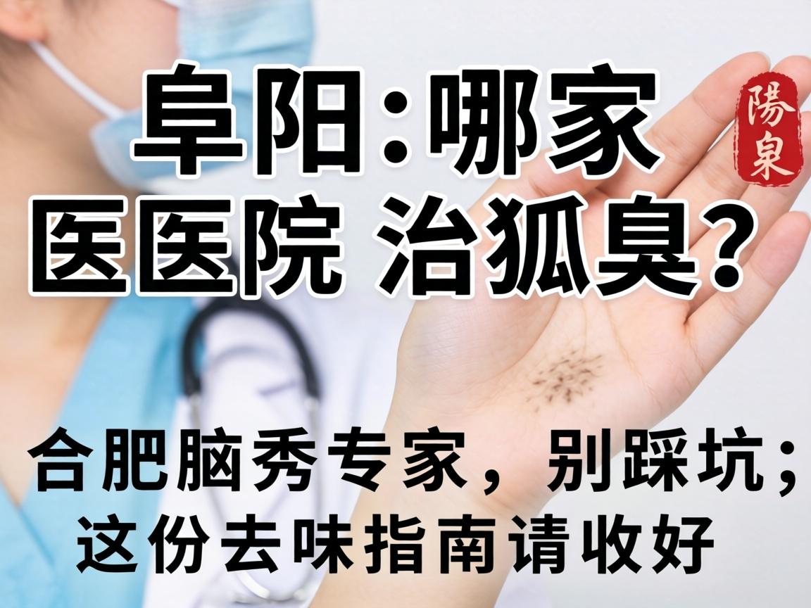 阜阳哪家医院治狐臭?合肥腋秀专家,别踩坑,这份去味指南请收好 阜阳哪家医院治狐臭?合肥腋秀专家,别踩坑,这份去味指南请收好