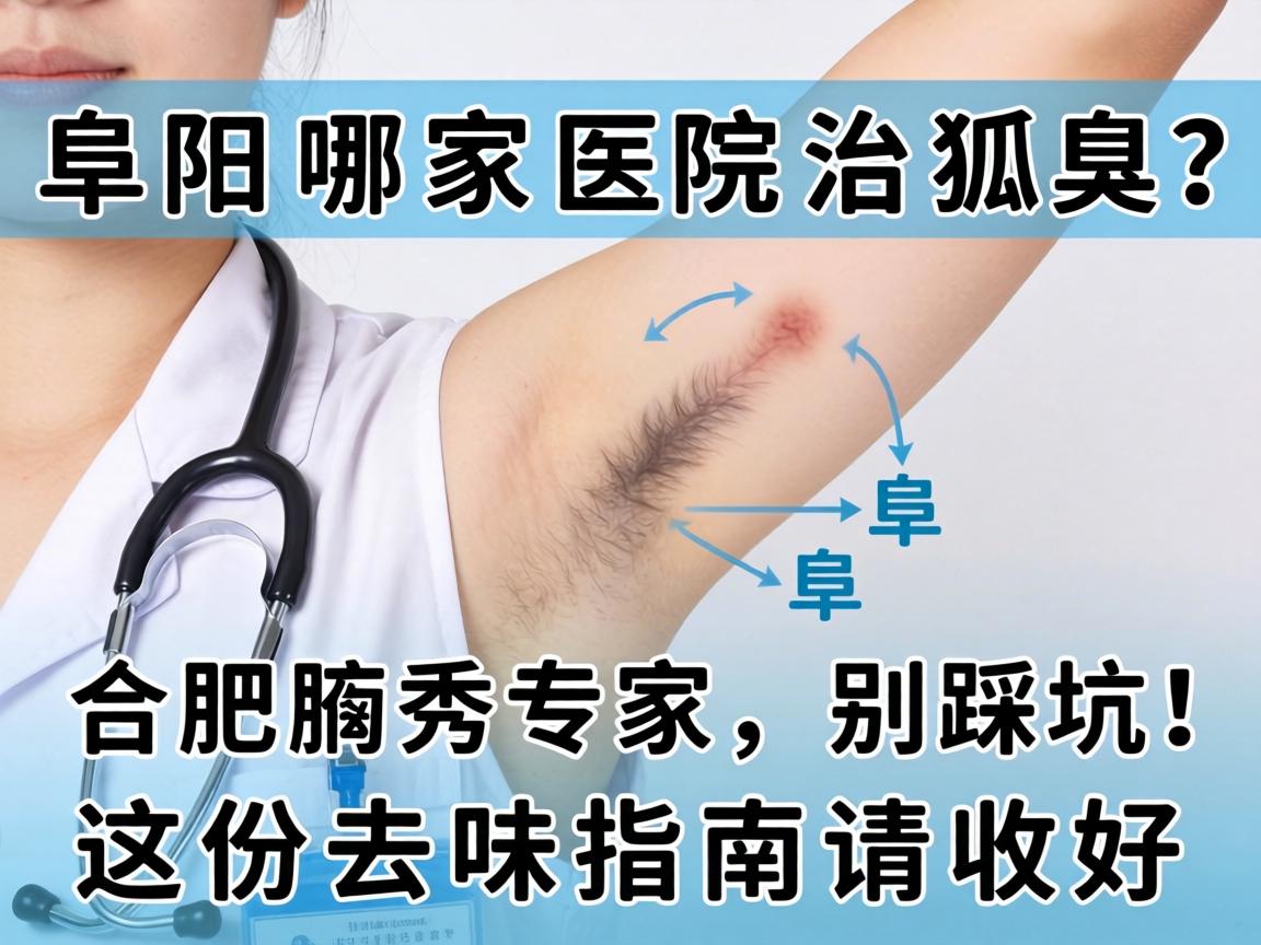 阜阳哪家医院治狐臭?合肥腋秀专家,别踩坑,这份去味指南请收好 阜阳哪家医院治狐臭?合肥腋秀专家,别踩坑,这份去味指南请收好