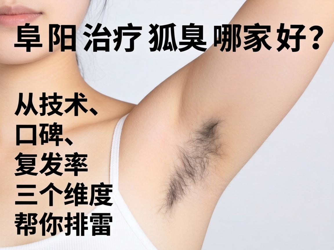 阜阳治疗狐臭哪家好?从技术、口碑、复发率三个维度帮你排雷 阜阳治疗狐臭哪家好?从技术、口碑、复发率三个维度帮你排雷