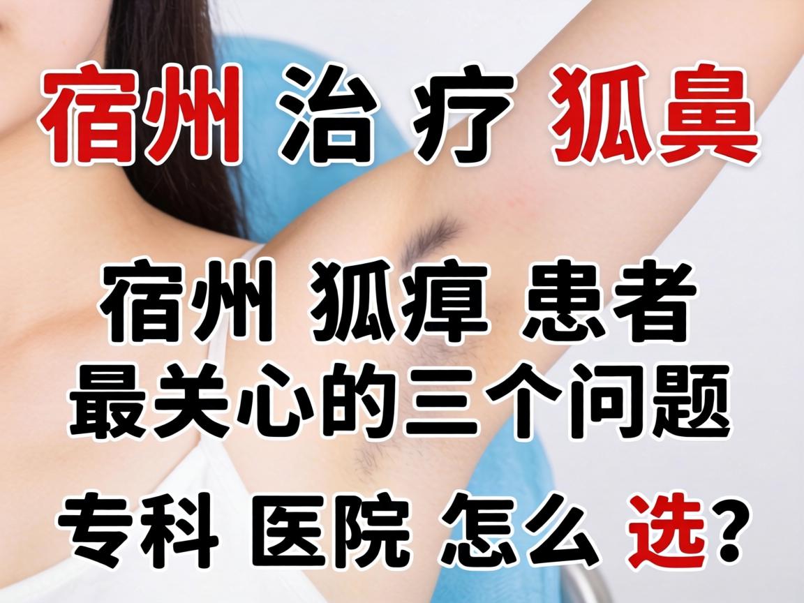 宿州治疗狐臭,宿州狐臭患者最关心的三个问题,专科医院怎么选? 宿州治疗狐臭,宿州狐臭患者最关心的三个问题,专科医院怎么选?