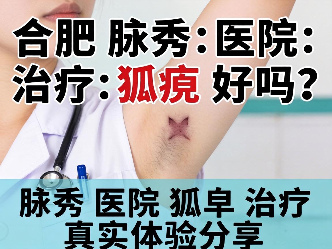 合肥腋秀医院治疗狐臭好吗？腋秀医院狐臭治疗真实体验分享