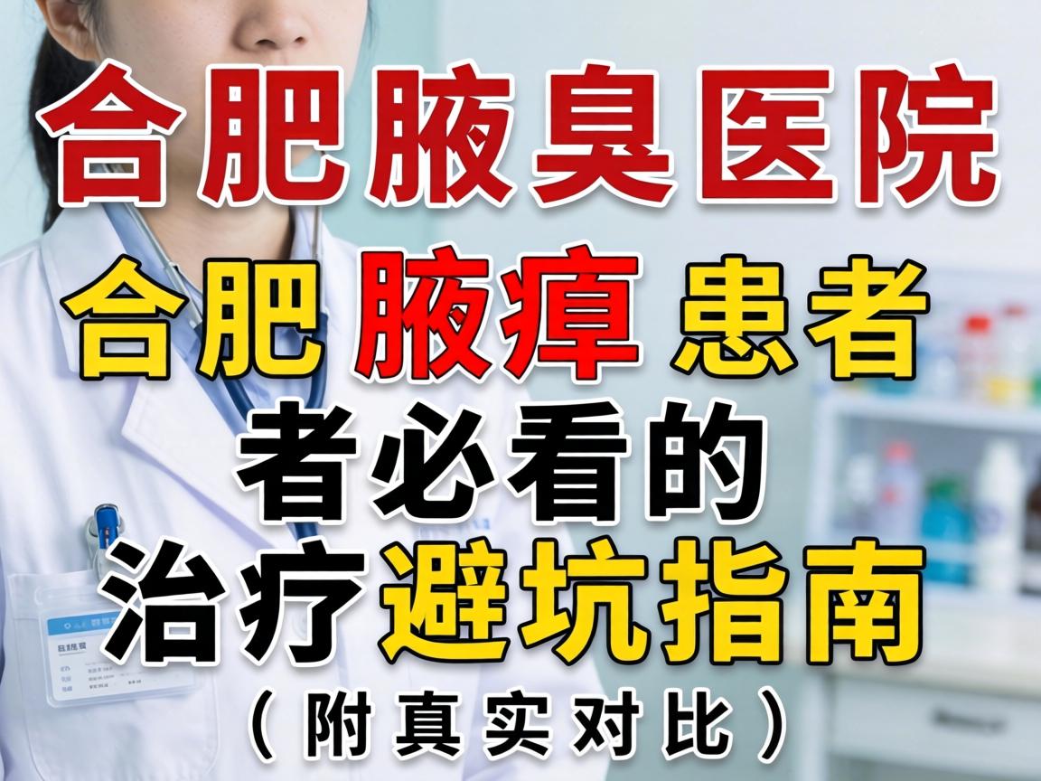 合肥腋臭医院排名出炉!合肥腋臭患者必看的治疗避坑指南(附真实对比) 合肥腋臭医院排名出炉!合肥腋臭患者必看的治疗避坑指南(附真实对比)