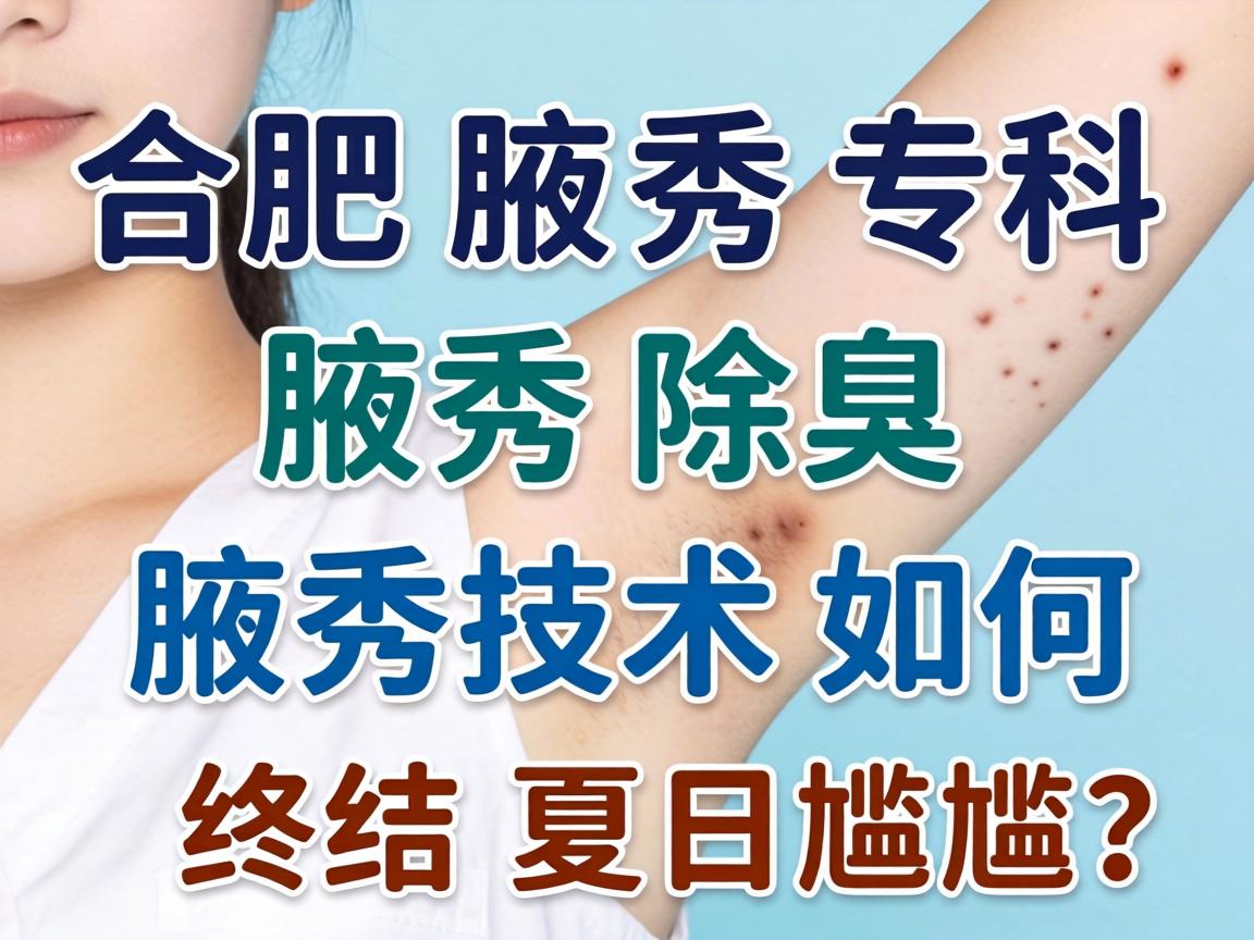 合肥腋秀腋臭专科,腋秀除臭,腋秀技术如何终结夏日尴尬? 合肥腋秀腋臭专科,腋秀除臭,腋秀技术如何终结夏日尴尬?