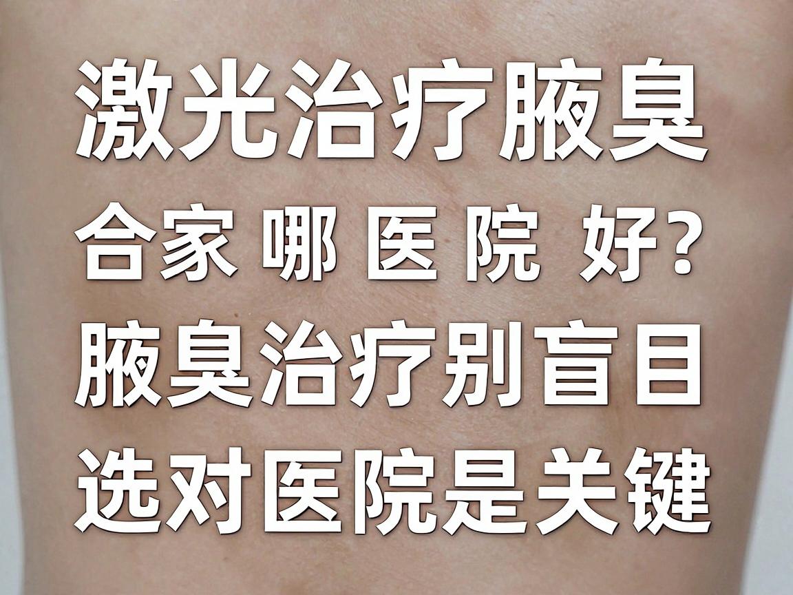 激光治疗腋臭,合肥哪家医院好?腋臭治疗别盲目,选对医院是关键 激光治疗腋臭,合肥哪家医院好?腋臭治疗别盲目,选对医院是关键