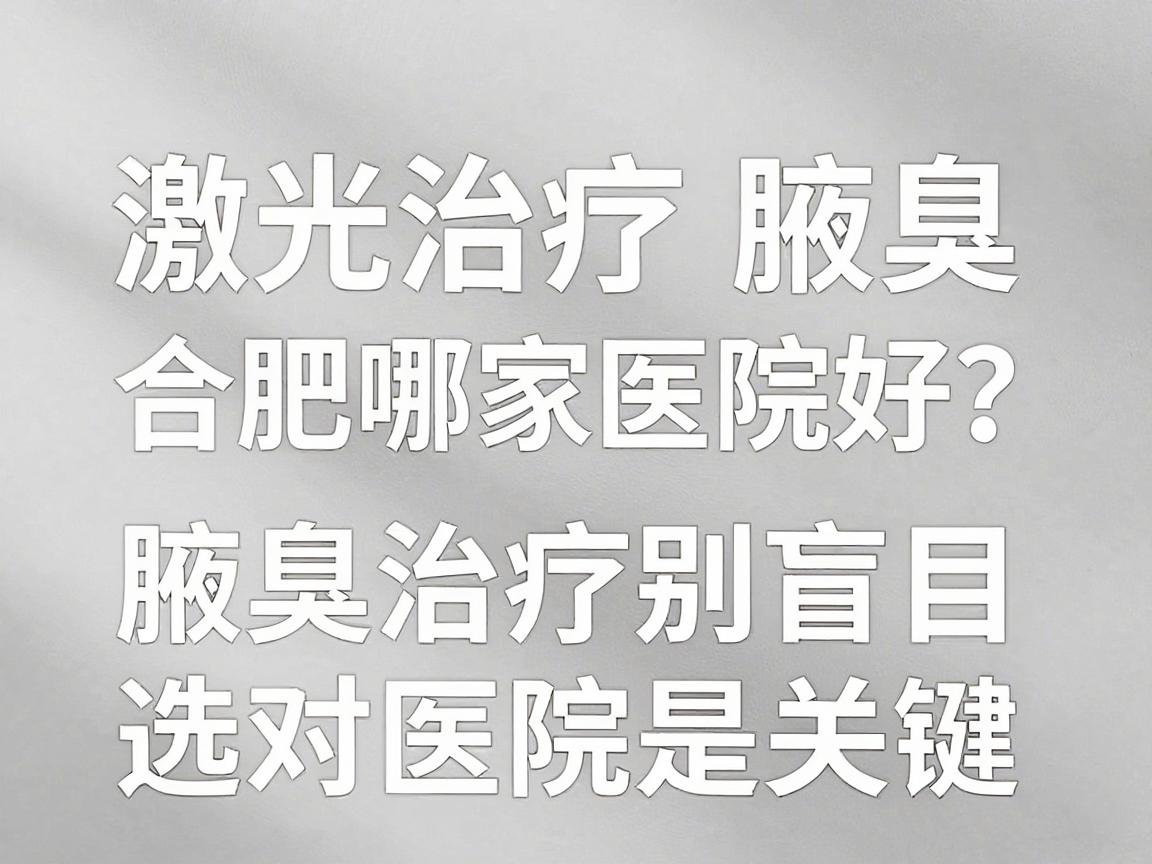 激光治疗腋臭,合肥哪家医院好?腋臭治疗别盲目,选对医院是关键 激光治疗腋臭,合肥哪家医院好?腋臭治疗别盲目,选对医院是关键