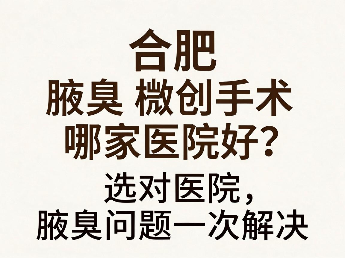 合肥腋臭微创手术哪家医院好?选对医院,腋臭问题一次解决 合肥腋臭微创手术哪家医院好?选对医院,腋臭问题一次解决