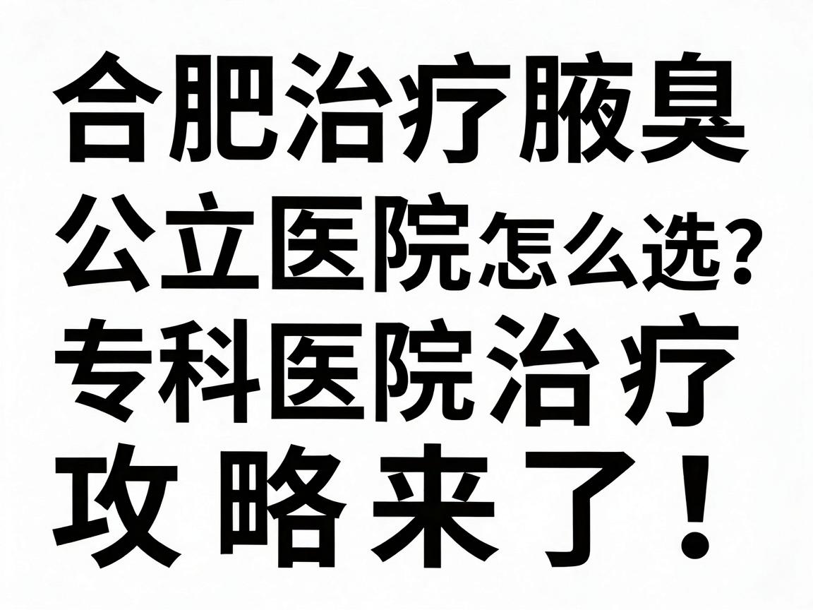 合肥治疗腋臭,公立医院与专科医院怎么选?合肥腋臭治疗攻略来了! 合肥治疗腋臭,公立医院与专科医院怎么选?合肥腋臭治疗攻略来了!
