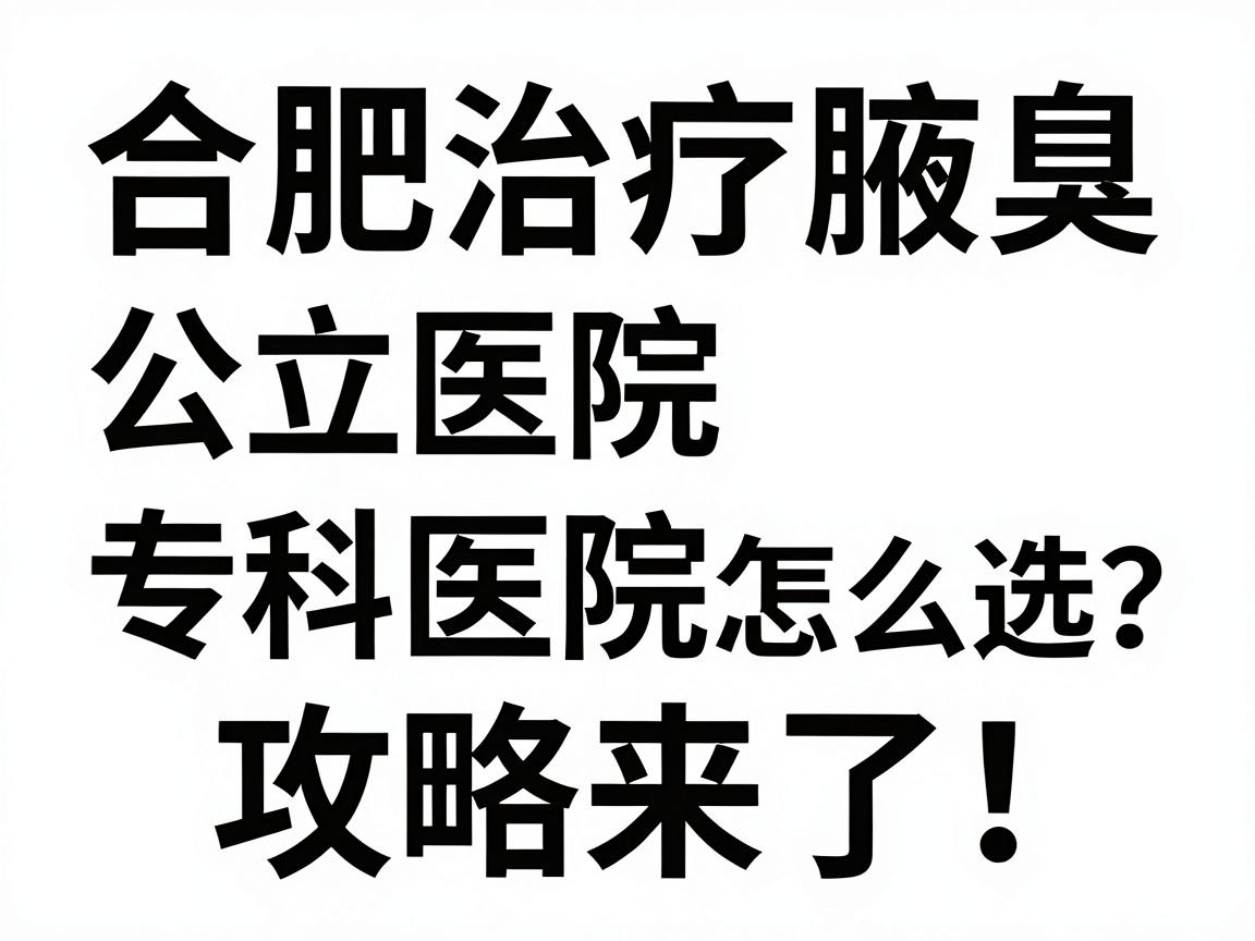 合肥治疗腋臭,公立医院与专科医院怎么选?合肥腋臭治疗攻略来了! 合肥治疗腋臭,公立医院与专科医院怎么选?合肥腋臭治疗攻略来了!