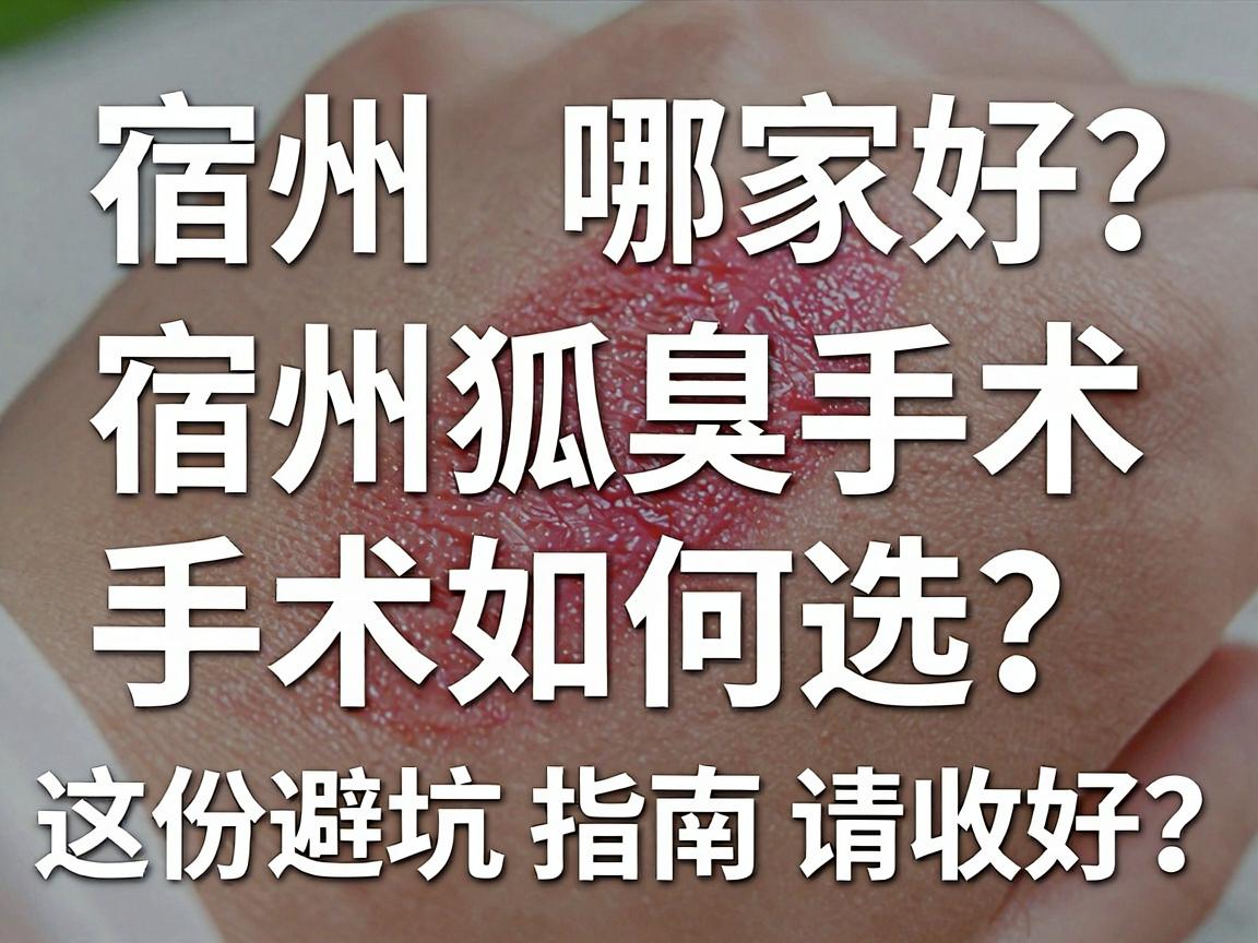 宿州狐臭手术哪家好?宿州狐臭手术如何选?这份避坑指南请收好 宿州狐臭手术哪家好?宿州狐臭手术如何选?这份避坑指南请收好