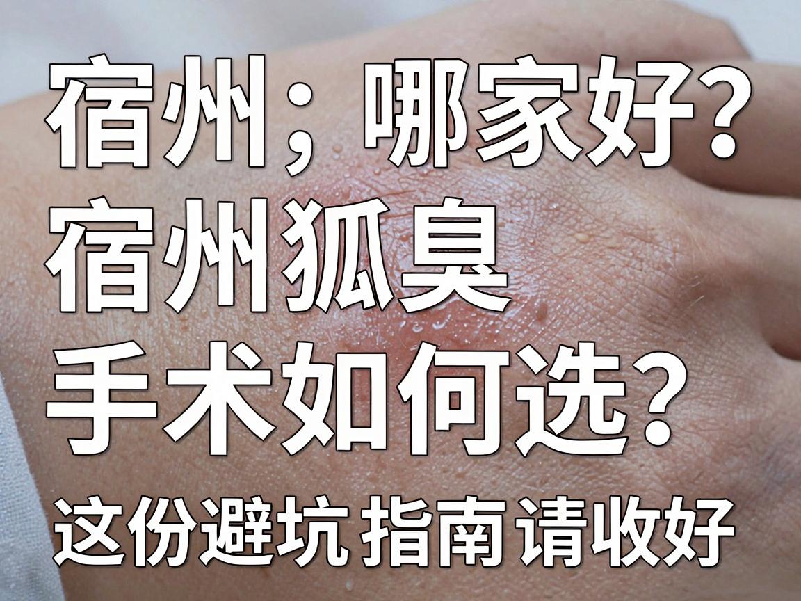 宿州狐臭手术哪家好?宿州狐臭手术如何选?这份避坑指南请收好 宿州狐臭手术哪家好?宿州狐臭手术如何选?这份避坑指南请收好