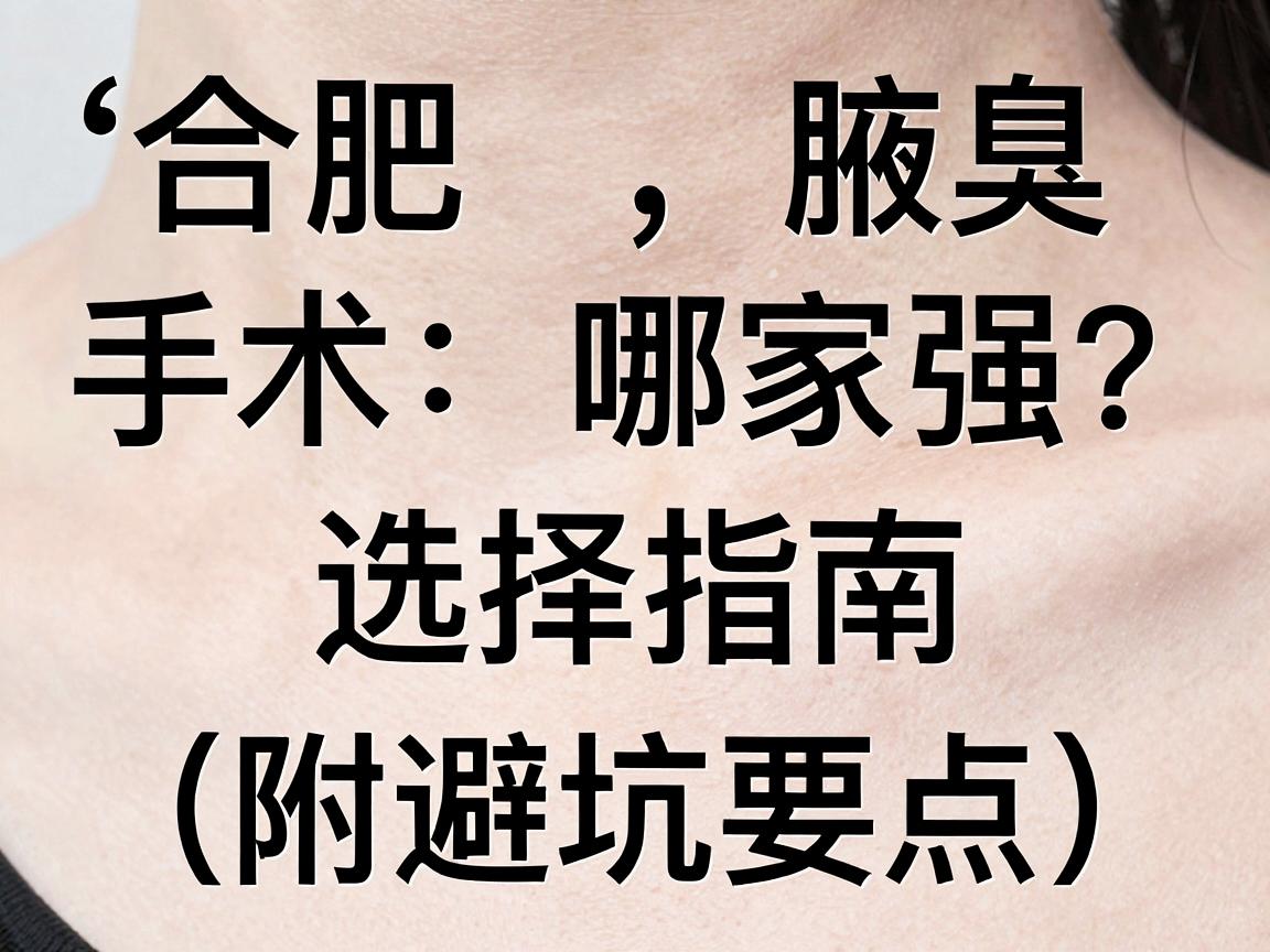 合肥腋臭手术哪家强？合肥腋臭医院选择指南（附避坑要点）