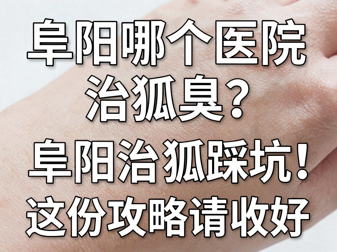 阜阳哪个医院治狐臭?阜阳治狐臭别踩坑,这份攻略请收好 阜阳哪个医院治狐臭?阜阳治狐臭别踩坑,这份攻略请收好