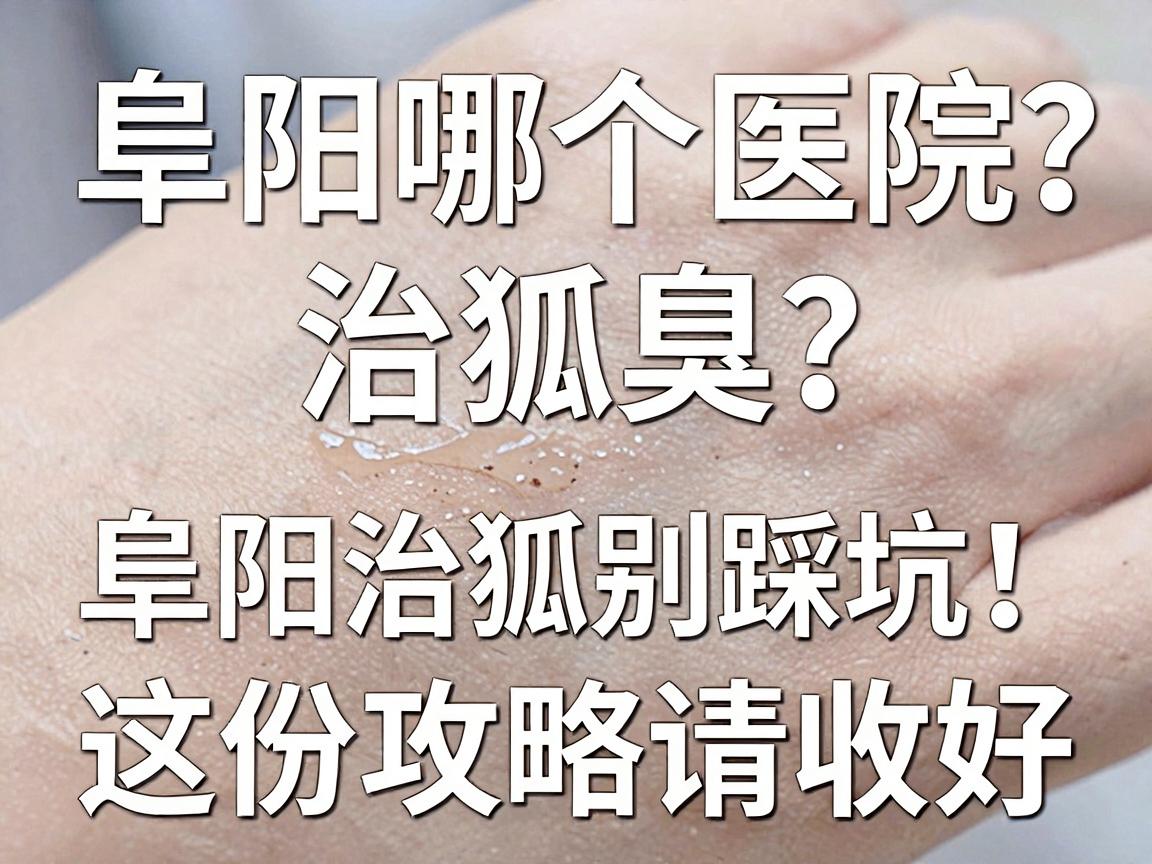阜阳哪个医院治狐臭?阜阳治狐臭别踩坑,这份攻略请收好 阜阳哪个医院治狐臭?阜阳治狐臭别踩坑,这份攻略请收好