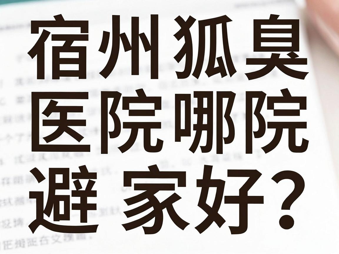 宿州狐臭医院哪家好?从专业角度拆解宿州狐臭治疗的避坑指南 宿州狐臭医院哪家好?从专业角度拆解宿州狐臭治疗的避坑指南