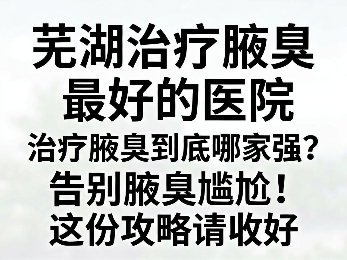 芜湖治疗腋臭最好的医院,治疗腋臭到底哪家强?告别腋臭尴尬,这份攻略请收好 芜湖治疗腋臭最好的医院,治疗腋臭到底哪家强?告别腋臭尴尬,这份攻略请收好