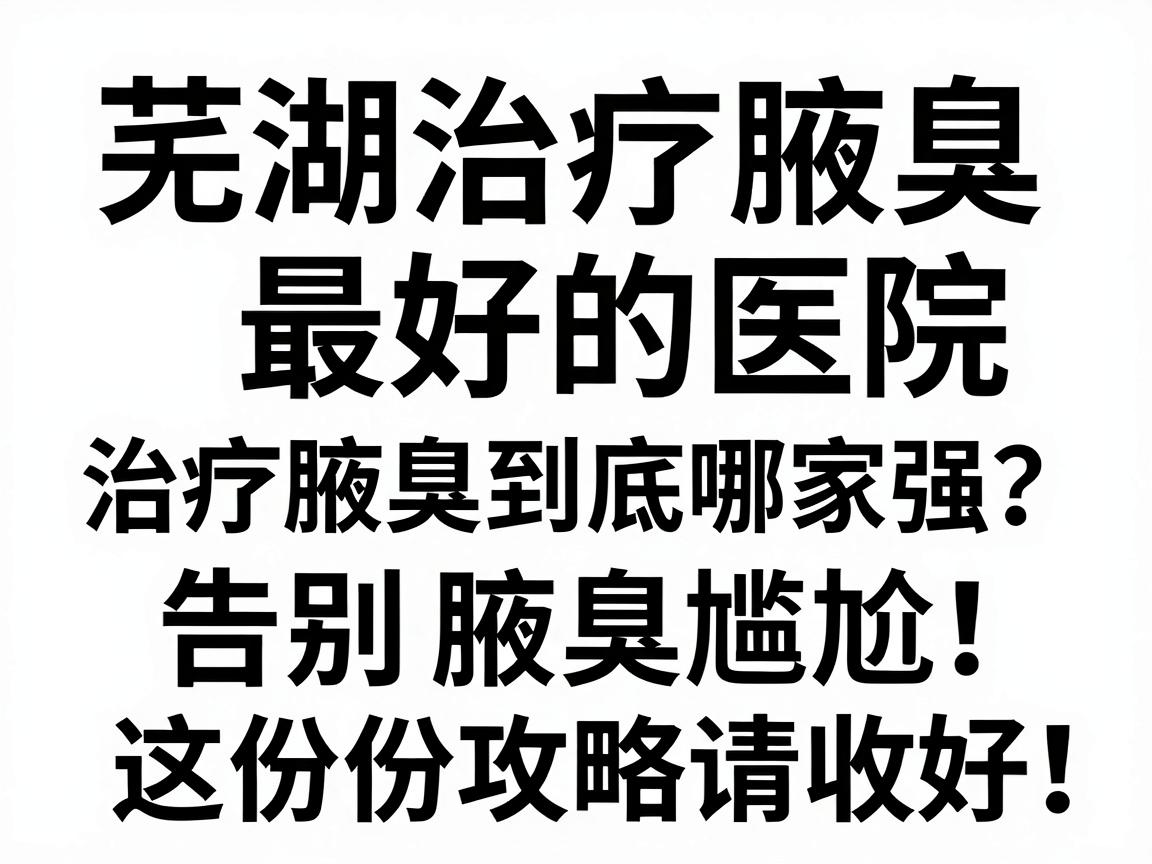 芜湖治疗腋臭最好的医院,治疗腋臭到底哪家强?告别腋臭尴尬,这份攻略请收好 芜湖治疗腋臭最好的医院,治疗腋臭到底哪家强?告别腋臭尴尬,这份攻略请收好
