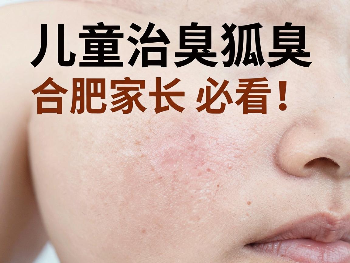 儿童治疗狐臭,合肥家长必看!儿童狐臭治疗,这些方法更靠谱 儿童治疗狐臭,合肥家长必看!儿童狐臭治疗,这些方法更靠谱