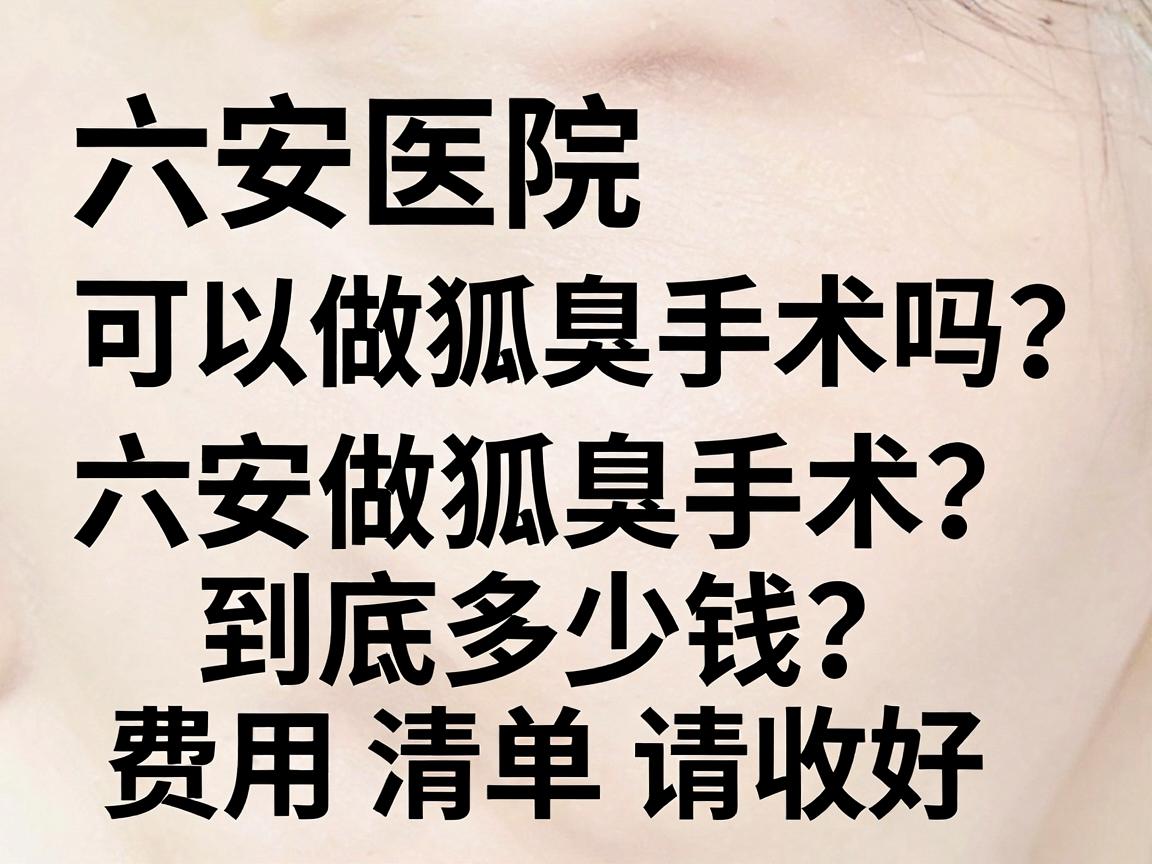 六安医院可以做狐臭手术吗?六安做狐臭手术到底多少钱?这份费用清单请收好 六安医院可以做狐臭手术吗?六安做狐臭手术到底多少钱?这份费用清单请收好