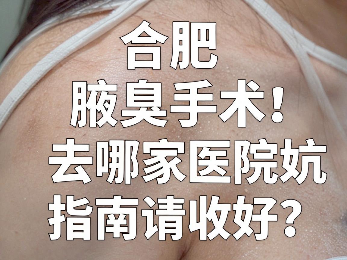 合肥腋臭手术去哪家医院好?这份腋臭诊疗避坑指南请收好 合肥腋臭手术去哪家医院好?这份腋臭诊疗避坑指南请收好