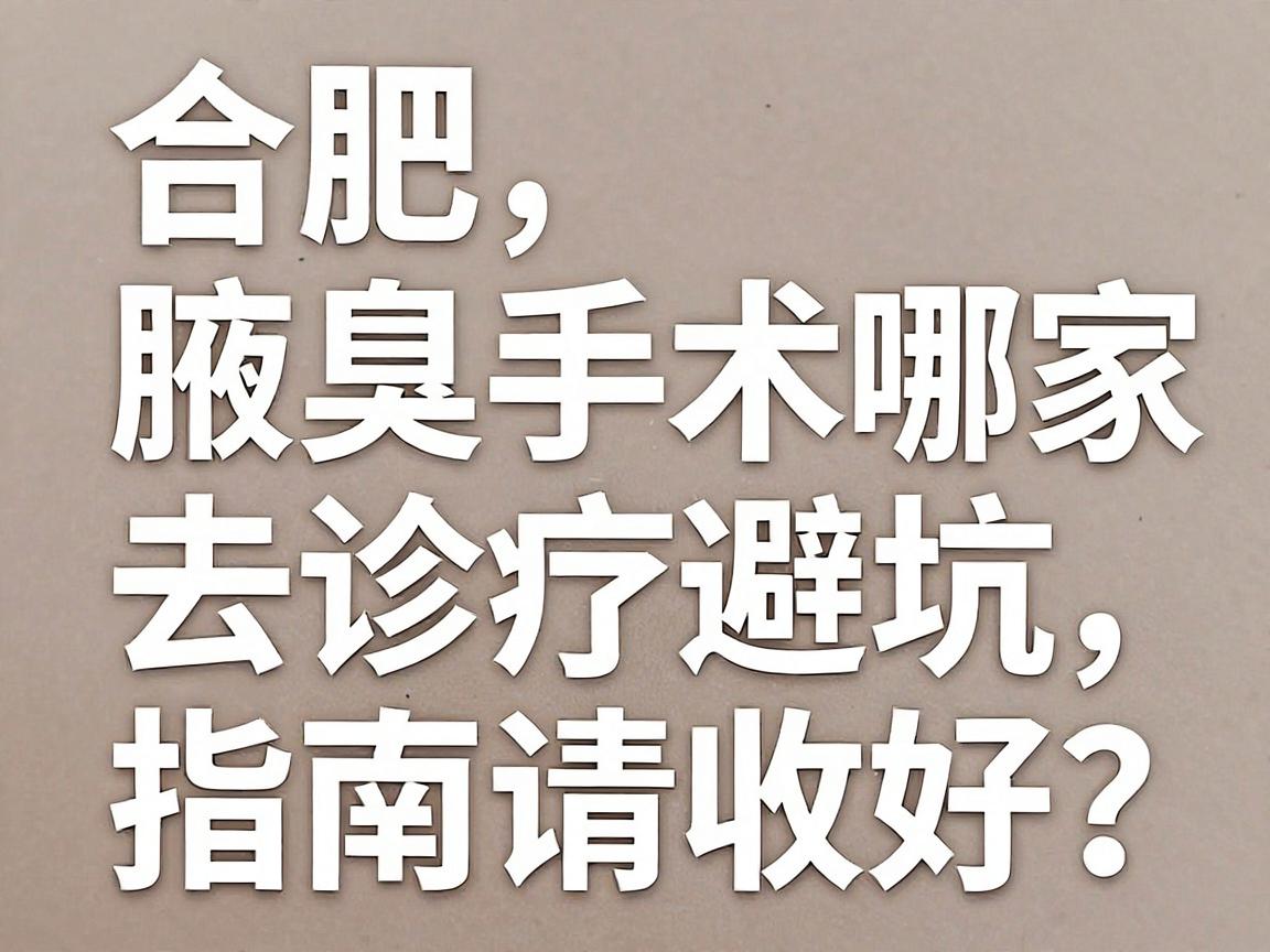合肥腋臭手术去哪家医院好?这份腋臭诊疗避坑指南请收好 合肥腋臭手术去哪家医院好?这份腋臭诊疗避坑指南请收好