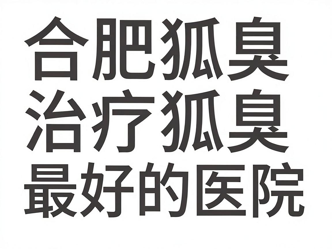 合肥治疗狐臭最好的医院怎么选?合肥狐臭治疗这些细节别忽略 合肥治疗狐臭最好的医院怎么选?合肥狐臭治疗这些细节别忽略