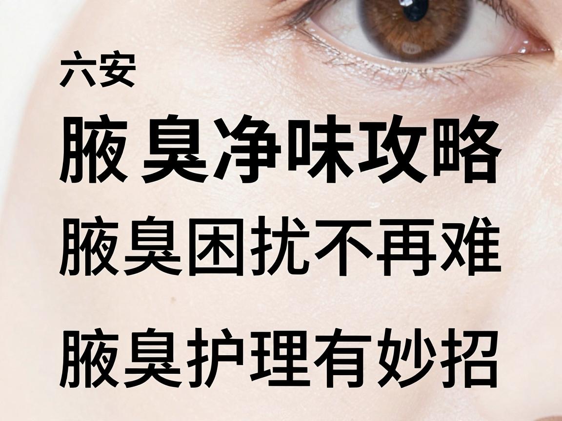 六安腋臭净味攻略,腋臭困扰不再难,腋臭护理有妙招 六安腋臭净味攻略,腋臭困扰不再难,腋臭护理有妙招