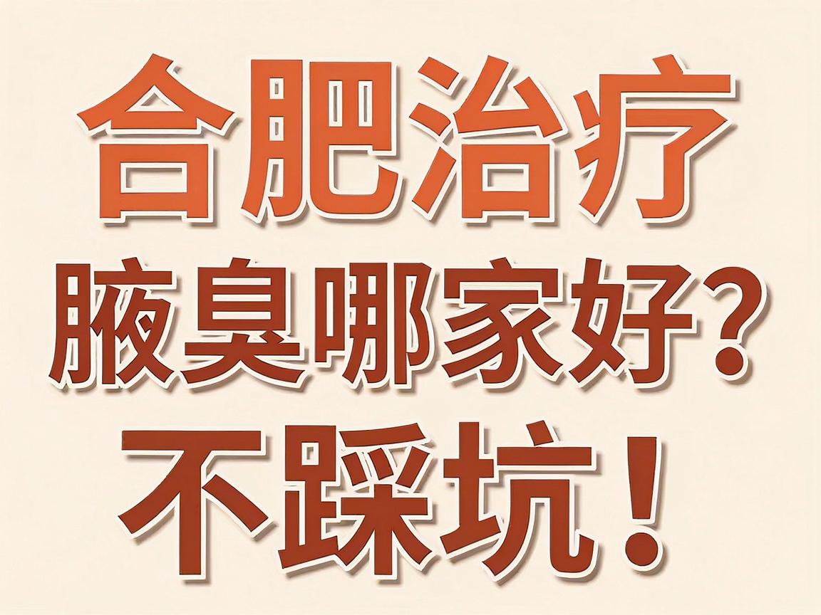 合肥治疗腋臭哪家好?不踩坑!这份合肥腋臭医院选择指南请收好 合肥治疗腋臭哪家好?不踩坑!这份合肥腋臭医院选择指南请收好