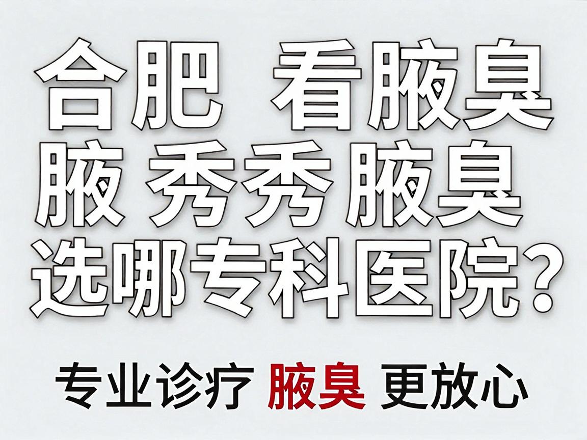 合肥看腋臭选哪家医院?合肥腋秀腋臭专科医院,专业诊疗腋臭更放心 合肥看腋臭选哪家医院?合肥腋秀腋臭专科医院,专业诊疗腋臭更放心