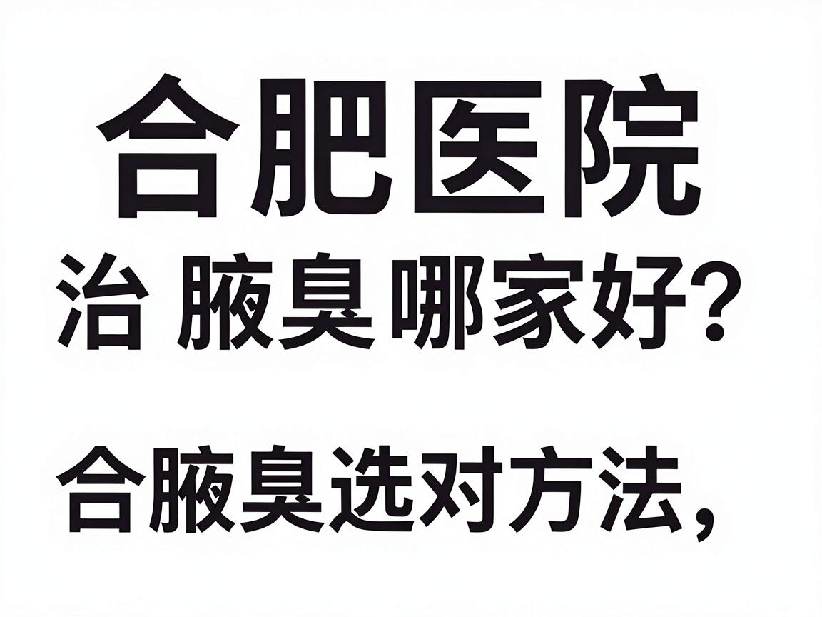 合肥医院治腋臭哪家好?治腋臭选对方法,合肥腋秀腋臭专科给你答案 合肥医院治腋臭哪家好?治腋臭选对方法,合肥腋秀腋臭专科给你答案