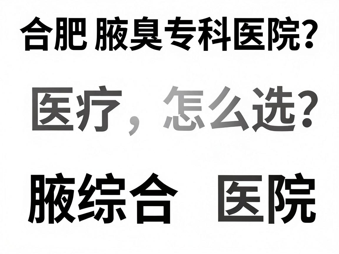合肥腋臭医院怎么选?深度对比合肥腋臭专科医院与综合医院 合肥腋臭医院怎么选?深度对比合肥腋臭专科医院与综合医院