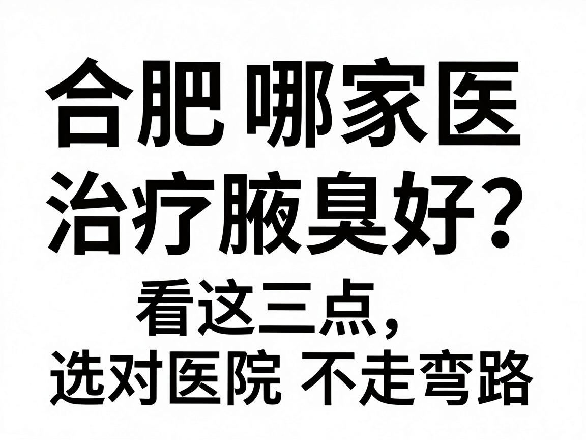 合肥哪家医院治疗腋臭好？看这三点，选对医院不走弯路