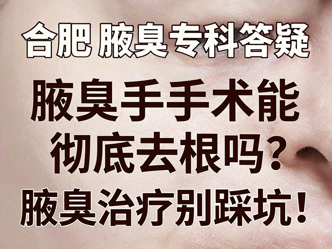 合肥腋臭专科答疑，腋臭手术能彻底去根吗？腋臭治疗别踩坑！