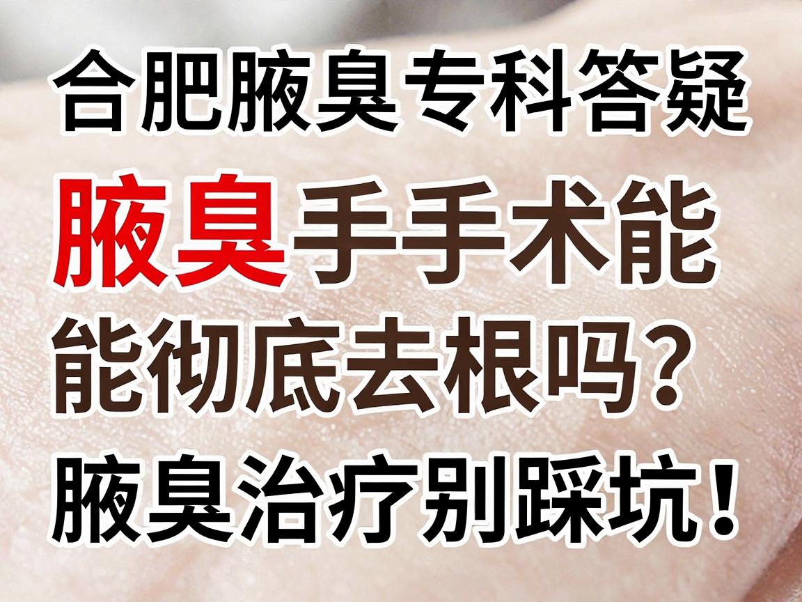 合肥腋臭专科答疑，腋臭手术能彻底去根吗？腋臭治疗别踩坑！