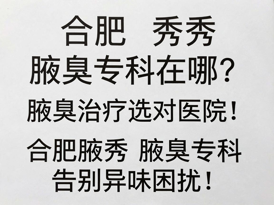 合肥腋秀腋臭专科在哪？腋臭治疗选对医院，告别异味困扰，合肥腋秀腋臭专科给你专业答案