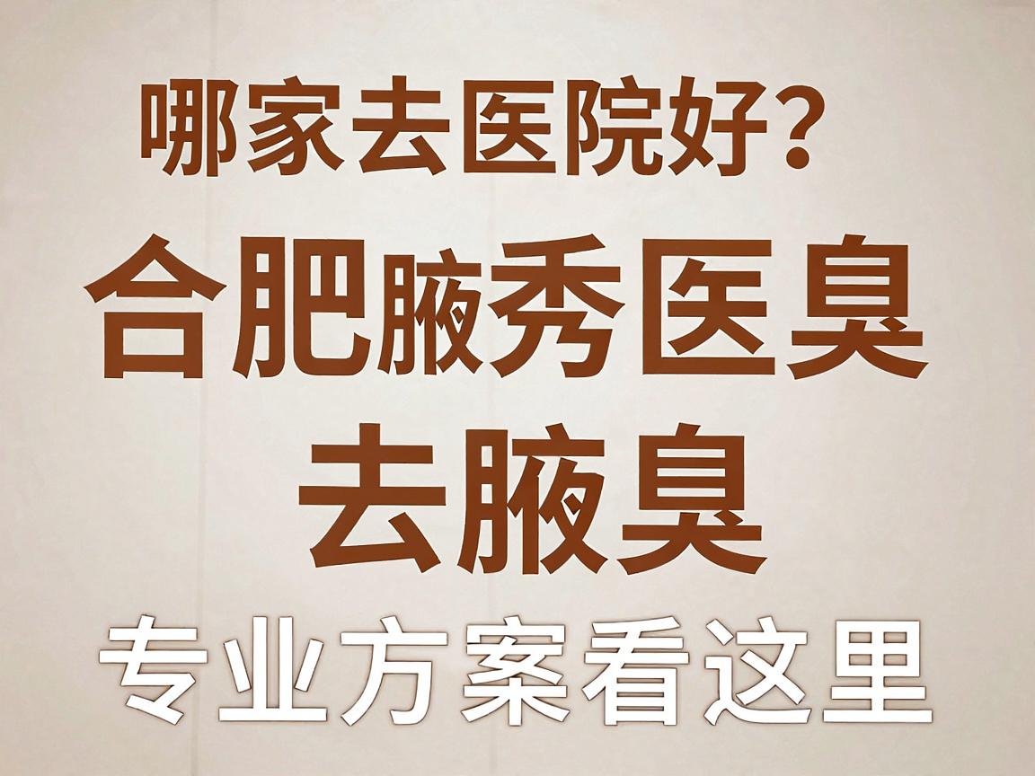 合肥去腋臭哪家医院好？合肥腋秀医院去腋臭，专业方案看这里