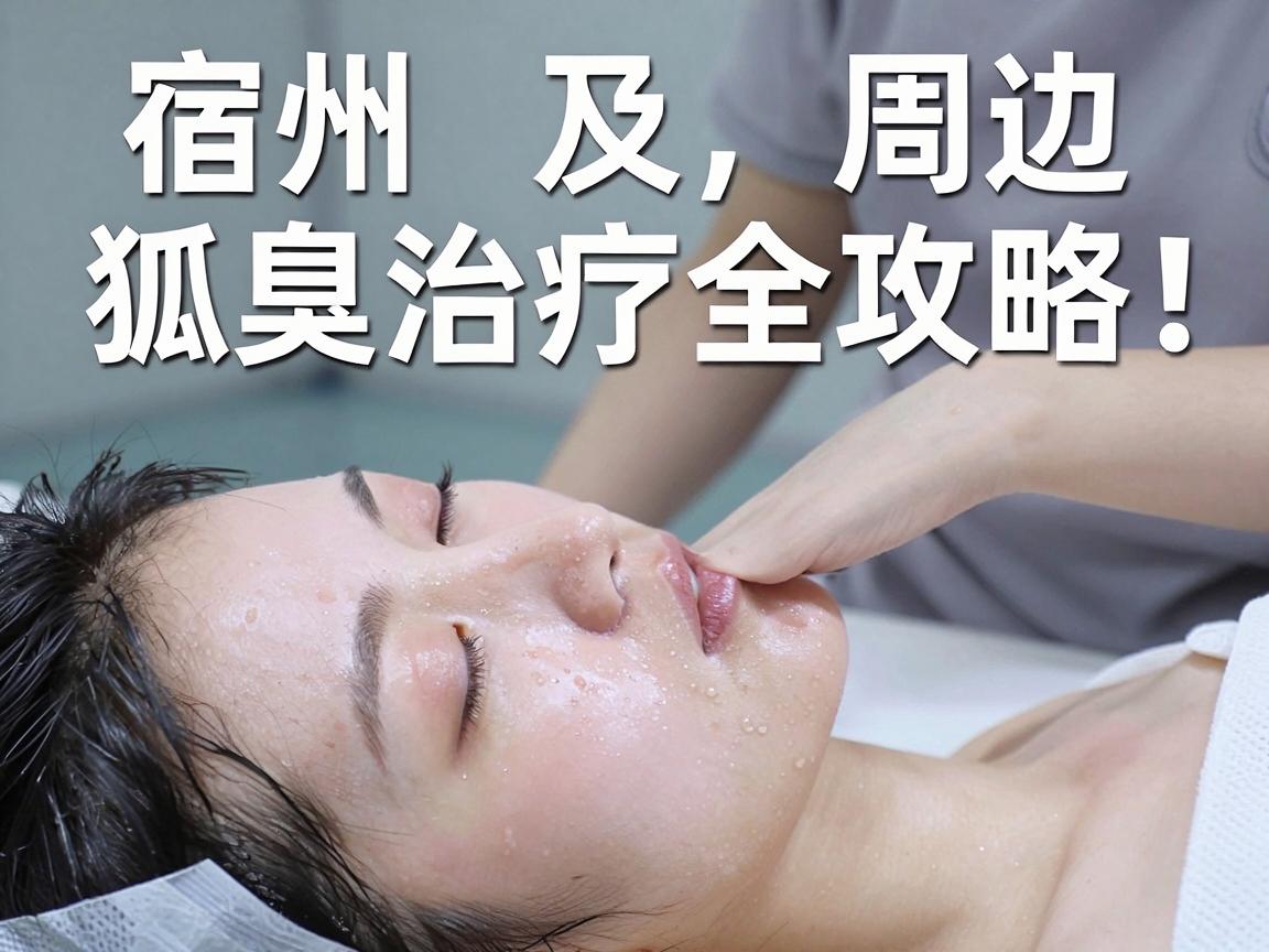 宿州狐臭手术去哪做？宿州及周边狐臭治疗全攻略，一篇讲透